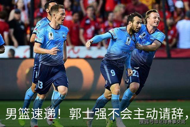 男篮速递！郭士强不会主动请辞，崔永熙承认打不过，胡明轩深夜发声
